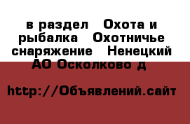  в раздел : Охота и рыбалка » Охотничье снаряжение . Ненецкий АО,Осколково д.